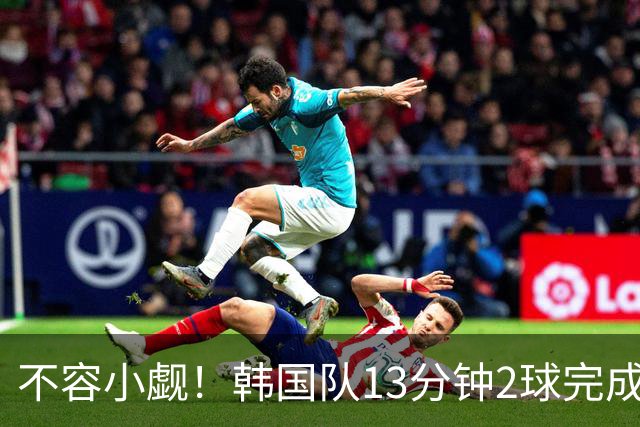 不容小觑！韩国队13分钟2球完成逆转 世界杯三连胜欧洲球队