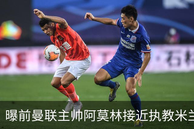 曝前曼联主帅阿莫林接近执教米兰 格拉斯纳是备选方案