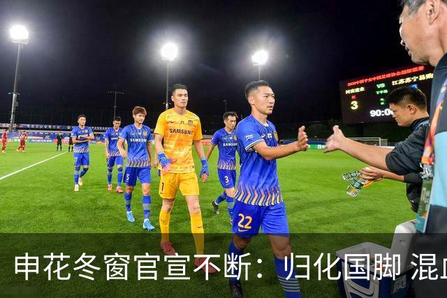 申花冬窗官宣不断：归化国脚 混血前锋 教练组有新人