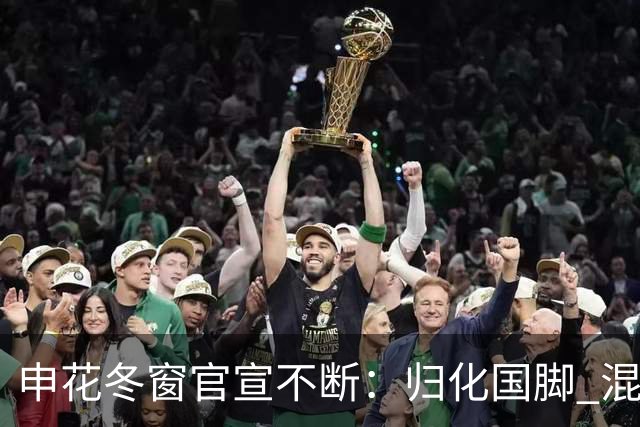 申花冬窗官宣不断：归化国脚 混血前锋 教练组有新人